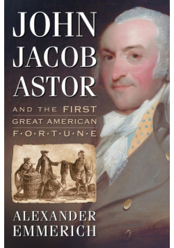 John Jacob Astor and the First Great American Fortune