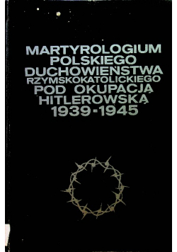 Martyrologium polskiego duchowieństwa rzymskokatolickiego pod okupacją hitlerowską 1839 1945 tom 2