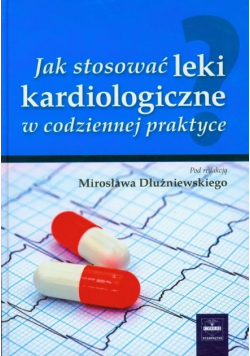 Jak stosować leki kardiologiczne w codziennej praktyce