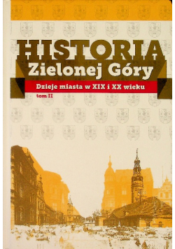 Historia Zielonej Góry Dzieje miasta w XIX i XX wieku Tom II