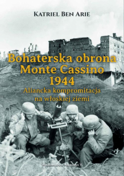 Bohaterska obrona Monte Cassino 1944. Aliancka kompromitacja na włoskiej ziemi