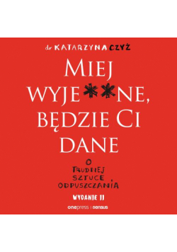 Miej wyje**ne, będzie Ci dane. O trudnej sztuce odpuszczania. Wydanie II