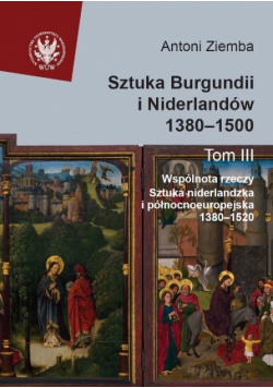 Sztuka Burgundii i Niderlandów 1380-1500. Tom 3: Wspólnota rzeczy: sztuka niderlandzka i północnoeuropejska