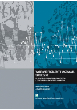 Wybrane problemy i wyzwania społeczne. Filozofia – Psychologia – Socjologia – Demografia – Ekonomia społeczna