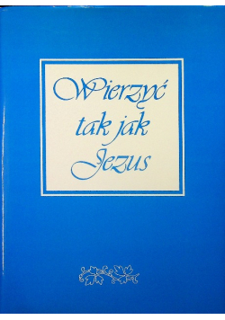 Wierzyć tak jak Jezus