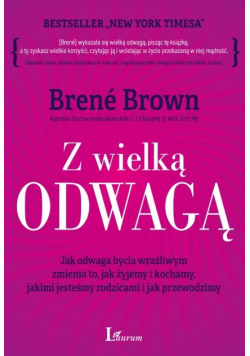 Z wielką odwagą Jak odwaga bycia wrażliwym zmienia to jak żyjemy i kochamy jakimi jesteśmy rodzicami i jak przewodzimy