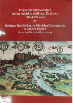 Przywileje ustanawiające gminy miejskie wielkiego Krakowa (XIII-XVIII wiek)