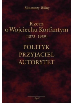 Polityk przyjaciel autorytet. o Wojciechu  Korfantym