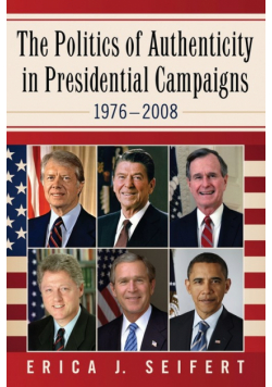 The Politics of Authenticity in Presidential Campaigns, 1976-2008