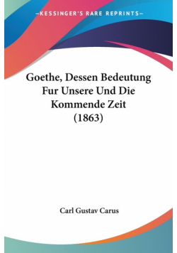 Goethe, Dessen Bedeutung Fur Unsere Und Die Kommende Zeit (1863)
