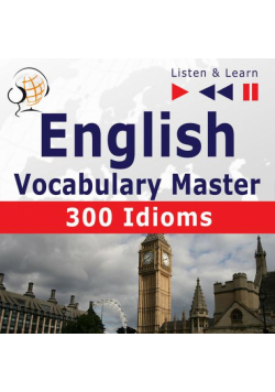 English Vocabulary Master for Intermediate / Advanced Learners – Listen &amp; Learn to Speak: 300 Idioms (Proficiency Level: B2-C1)