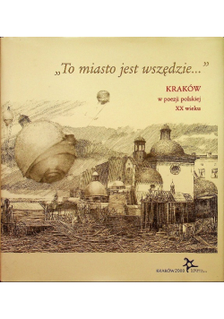 To miasto jest wszędzie  Kraków w poezji polskiej XX wieku