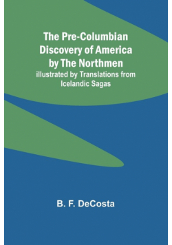 The Pre-Columbian Discovery of America by the Northmen; Illustrated by Translations from Icelandic Sagas