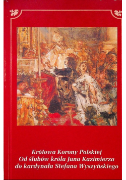 Królowa Korony polskiej Od ślubów króla Jana Kazimierza do kardynała Stefana Wydszyńskiego