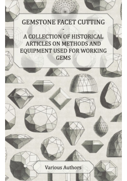 Gemstone Facet Cutting - A Collection of Historical Articles on Methods and Equipment Used for Working Gems