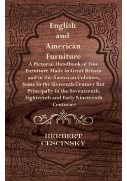 English and American Furniture - A Pictorial Handbook of Fine Furniture Made in Great Britain and in the American Colonies, Some in the Sixteenth Century but Principally in the Seventeenth, Eighteenth and Early Nineteenth Centuries