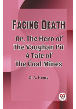 Facing Death Or, The Hero of the Vaughan Pit A Tale of the Coal Mines
