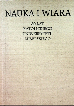 Nauka i Wiara 80 lat Katolickiego Uniwersytetu Lubelskiego