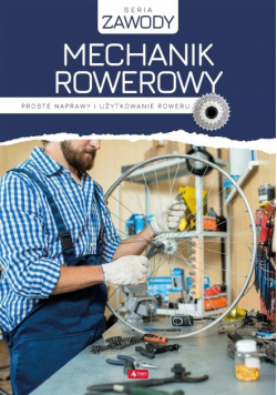 Mechanik rowerowy. Proste naprawy i użytkowanie...