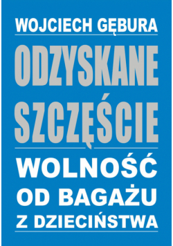 Odzyskane szczęście Wolność od bagażu z dzieciństwa