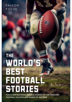 The World's Best Football Stories - Fun & Inspirational Facts & Stories of the Greatest Football Players and Games of All Time