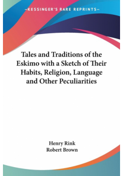 Tales and Traditions of the Eskimo with a Sketch of Their Habits, Religion, Language and Other Peculiarities