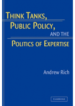 Think Tanks, Public Policy, and the Politics of Expertise Rich, Andrew
