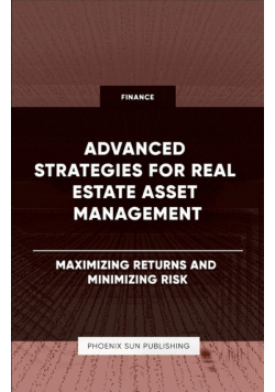 Advanced Strategies for Real Estate Asset Management - Maximizing Returns and Minimizing Risk