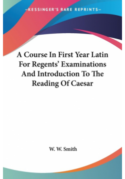 A Course In First Year Latin For Regents' Examinations And Introduction To The Reading Of Caesar