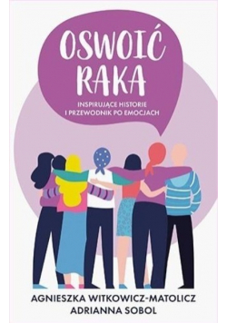 Oswoić raka Inspirujące historie i przewodnik po emocjach