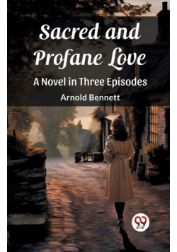 Sacred and Profane Love A Novel in Three Episodes