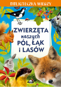 Biblioteczka wiedzy. Zwierzęta naszych pól, łąk i lasów