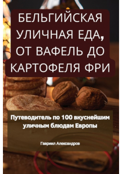 БЕЛЬГИЙСКАЯ УЛИЧНАЯ ЕДА, ОТ ВАФЕЛЬ ДО КАРТОФЕЛЯ ФРИ
