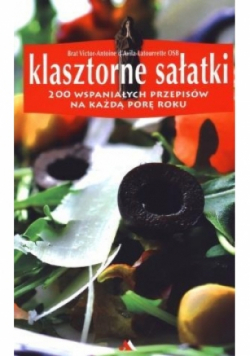 Klasztorne sałatki 200 wspaniałych przepisów na każdą porę roku