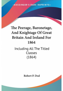 The Peerage, Baronetage, And Knightage Of Great Britain And Ireland For 1864