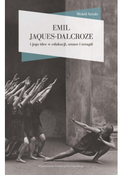 Emil Jaques-Dalcroze i jego idee w edukacji, sztuce i terapii