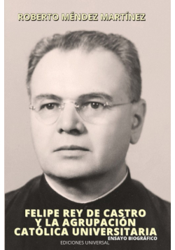 FELIPE REY DE CASTRO Y LA AGRUPACIÓN CATÓLICA UNIVERSITARIO. Ensayo biográfico.