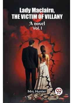Lady Maclairn, the victim of villany A novel Vol. I