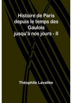 Histoire de Paris depuis le temps des Gaulois jusqu'à nos jours - II