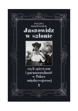 Jasnowidz w salonie czyli spirytyzm i paranormalność w Polsce międzywojennej