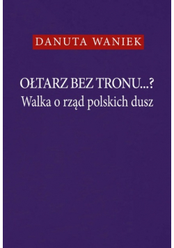 Ołtarz bez tronu Walka o rząd polskich dusz
