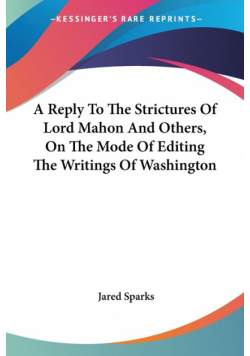 A Reply To The Strictures Of Lord Mahon And Others, On The Mode Of Editing The Writings Of Washington