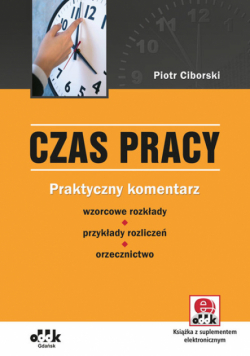 Czas pracy Praktyczny komentarz - wzorcowe rozkłady - przykłady rozliczeń - orzecznictwo (z suplemementem elektronicznym)