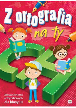 Z ortografią na ty Zestaw ćwiczeń ortograficznych dla klasy 3