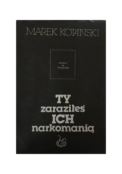 Ty zaraziłeś ich narkomanią