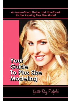 Your Guide to Plus-Size Modeling an Inspirational Guide and Handbook for the Aspiring Plus-Size Model