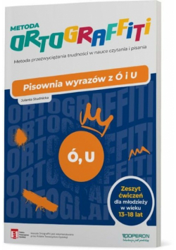 Metoda Ortograffiti Pisownia wyrazów z ó i u Zeszyt ćwiczeń dla młodzieży w wieku 13-18 lat