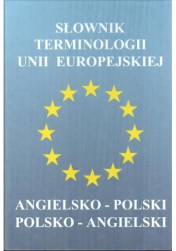 Słownik terminologii Unii Europejskiej Angielko - polski Polsko - angielski