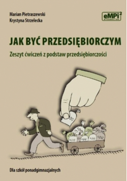 Jak być przedsiębiorczym Zeszyt ćwiczeń z podstaw przedsiębiorczości
