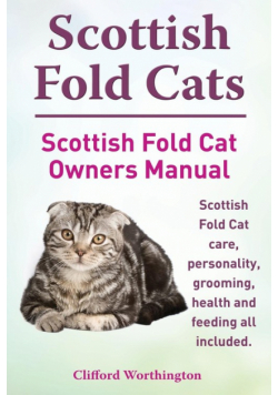 Scottish Fold Cats. Scottish Fold Cat Owners Manual. Scottish Fold Cat Care, Personality, Grooming, Health and Feeding All Included.